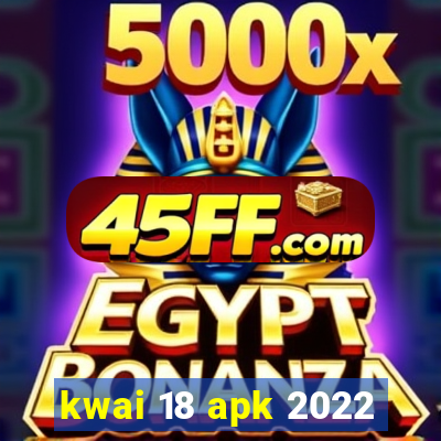 kwai 18 apk 2022